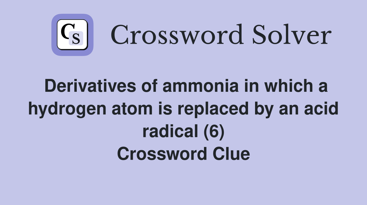 Derivatives of ammonia in which a hydrogen atom is replaced by an acid radical (6) Crossword Clue