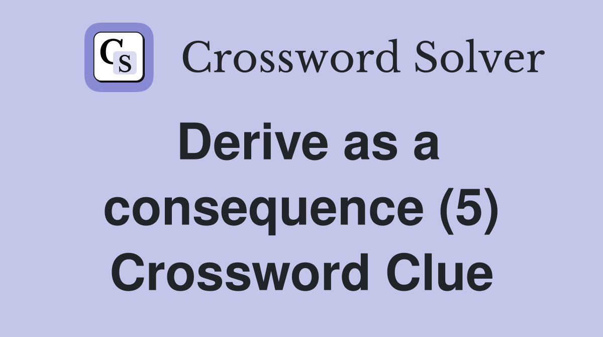Derive as a consequence (5) Crossword Clue