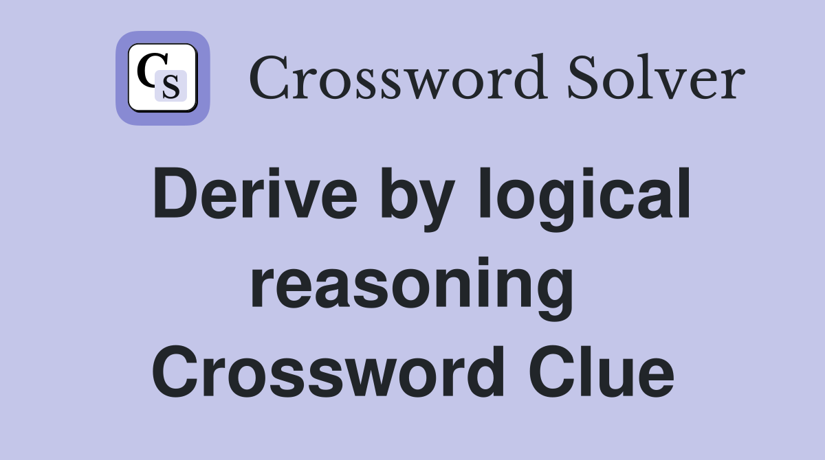 Derive by logical reasoning Crossword Clue