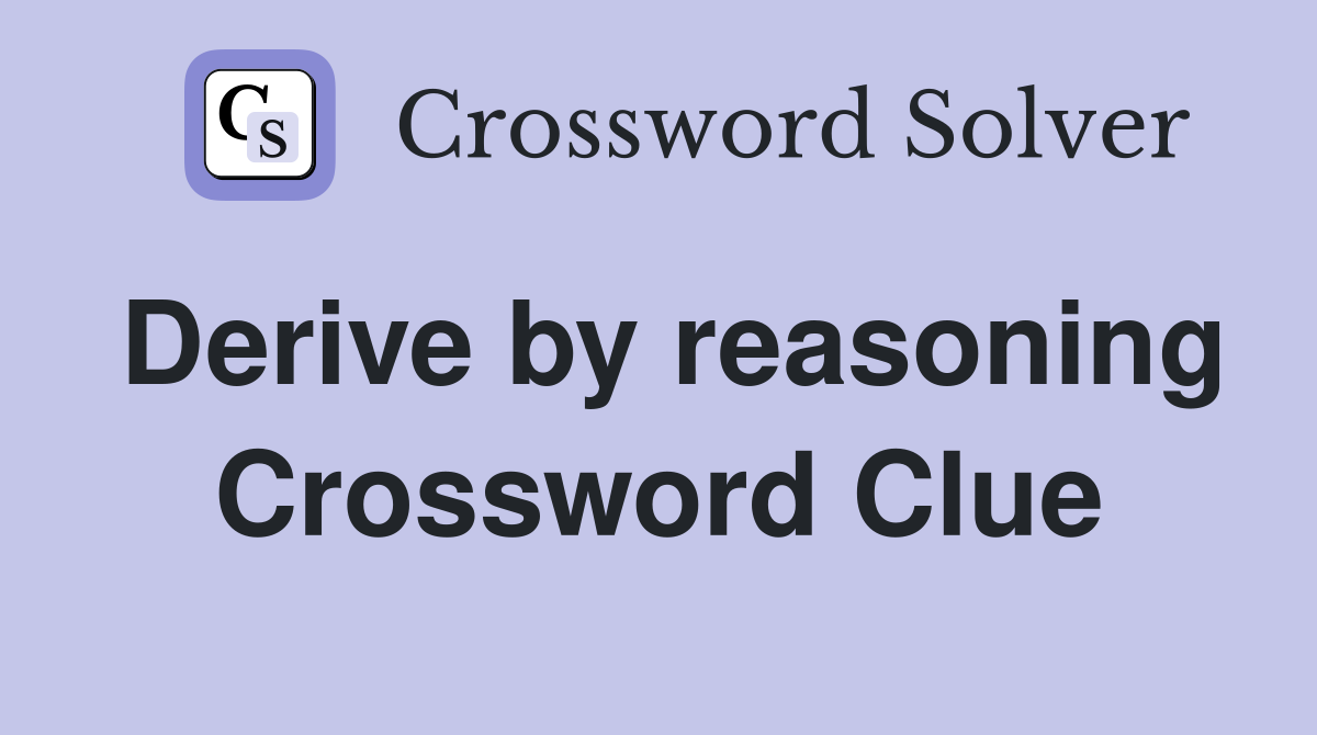 Derive by reasoning Crossword Clue