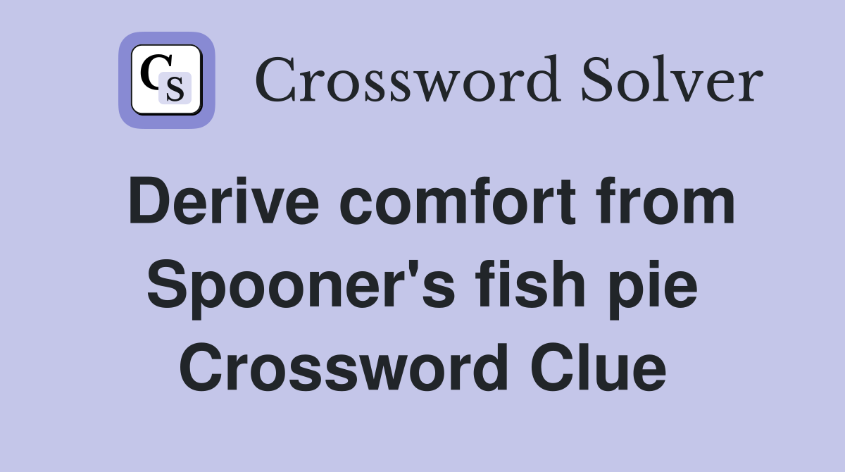 Derive comfort from Spooner's fish pie Crossword Clue