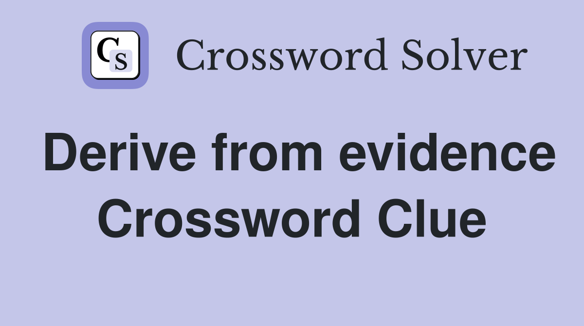 Derive from evidence Crossword Clue