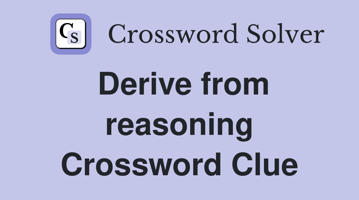 Derive from reasoning Crossword Clue