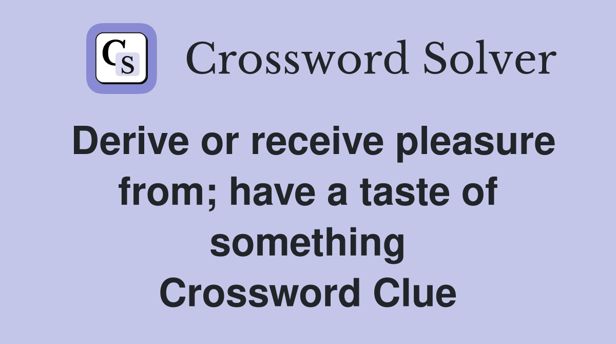 Derive or receive pleasure from; have a taste of something Crossword Clue
