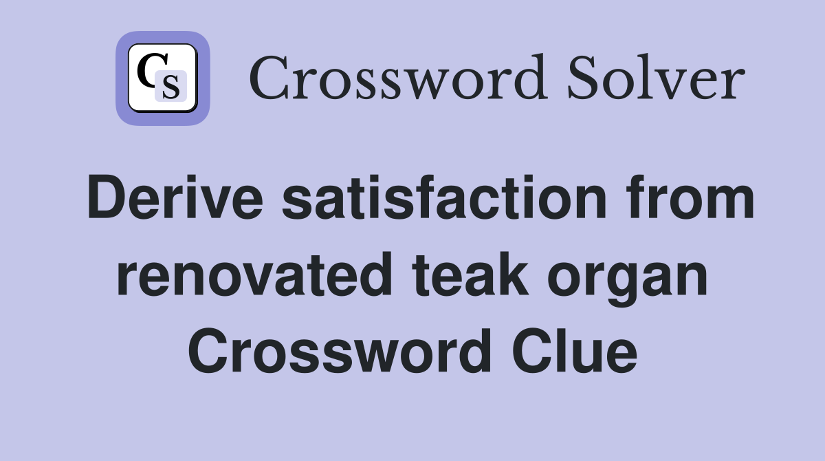 Derive satisfaction from renovated teak organ Crossword Clue