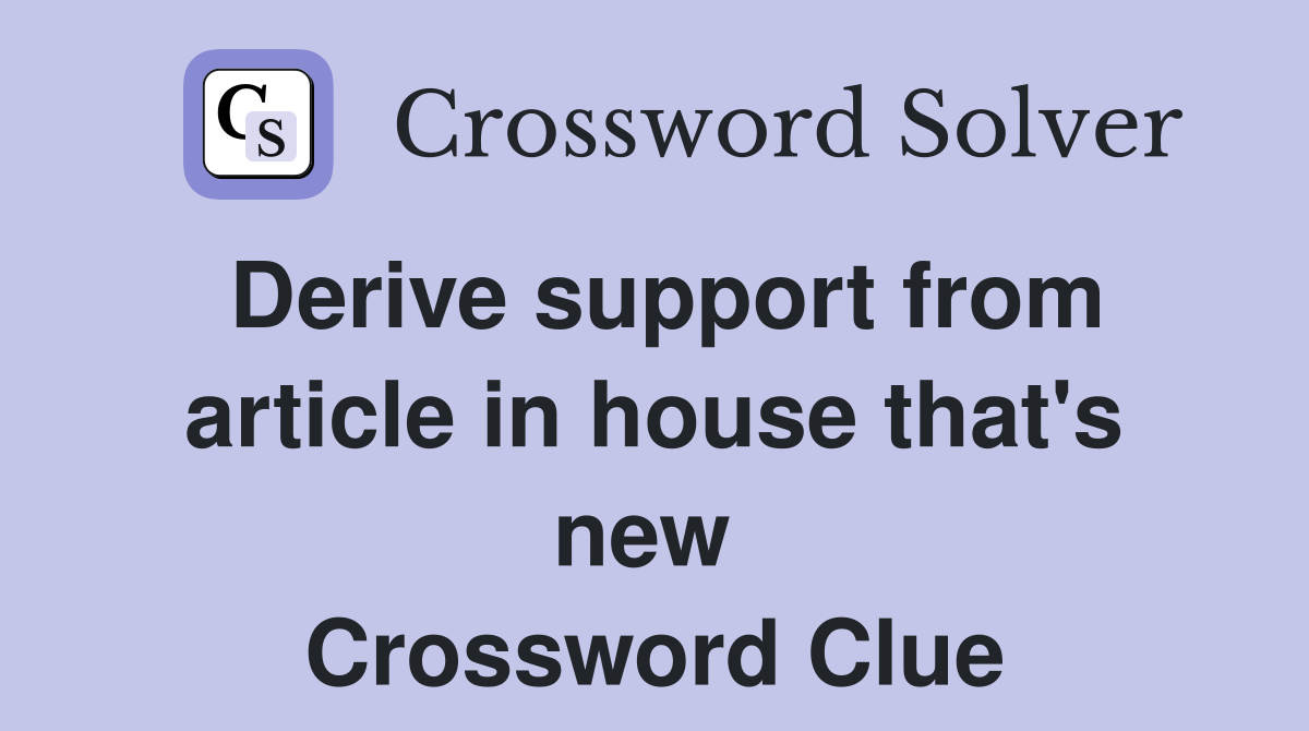 Derive support from article in house that's new  Crossword Clue