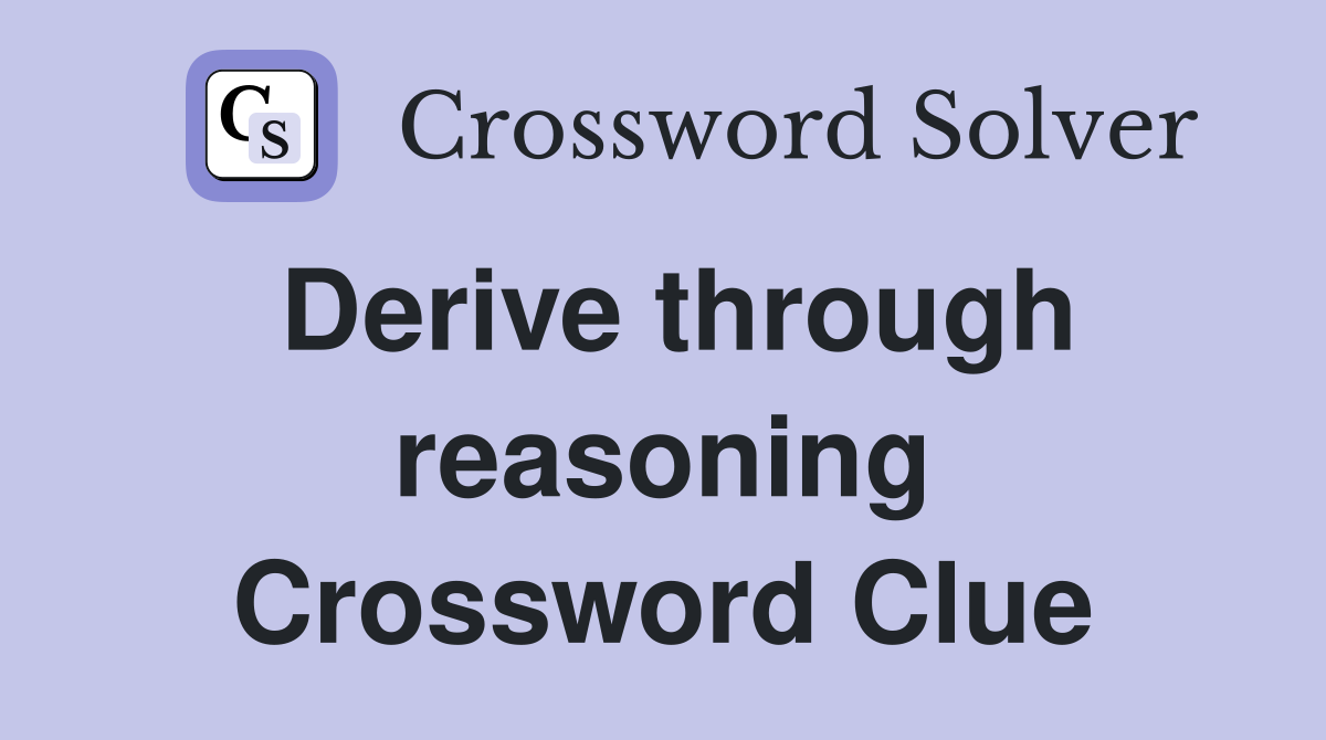 Derive through reasoning Crossword Clue