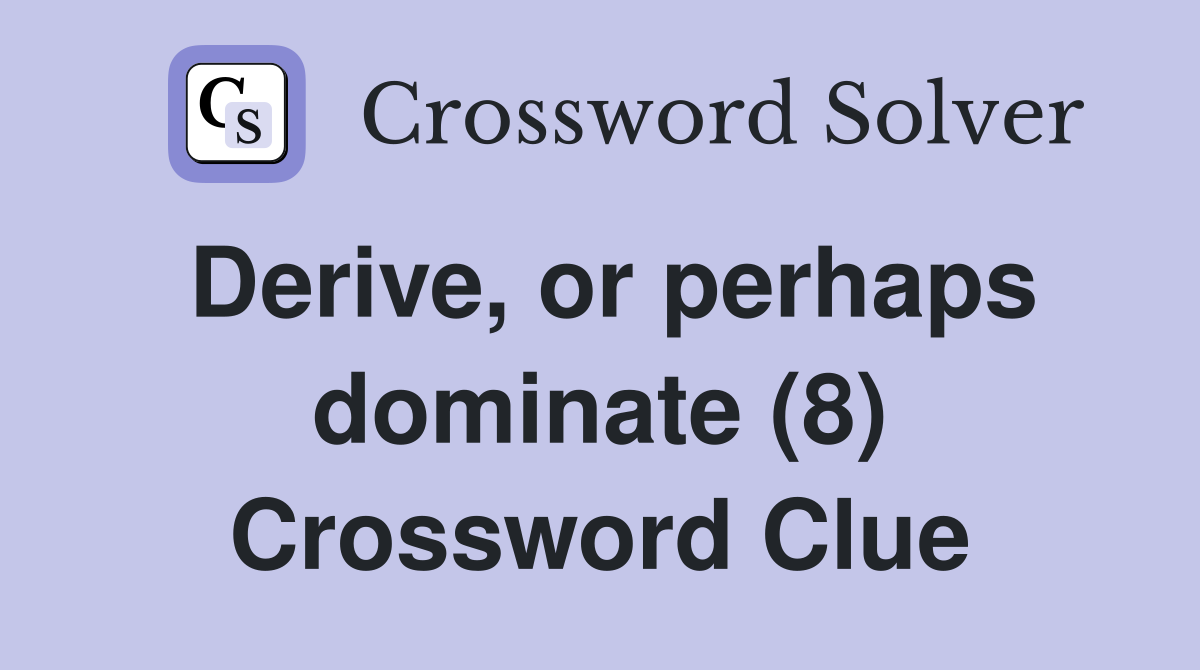 Derive, or perhaps dominate (8) Crossword Clue