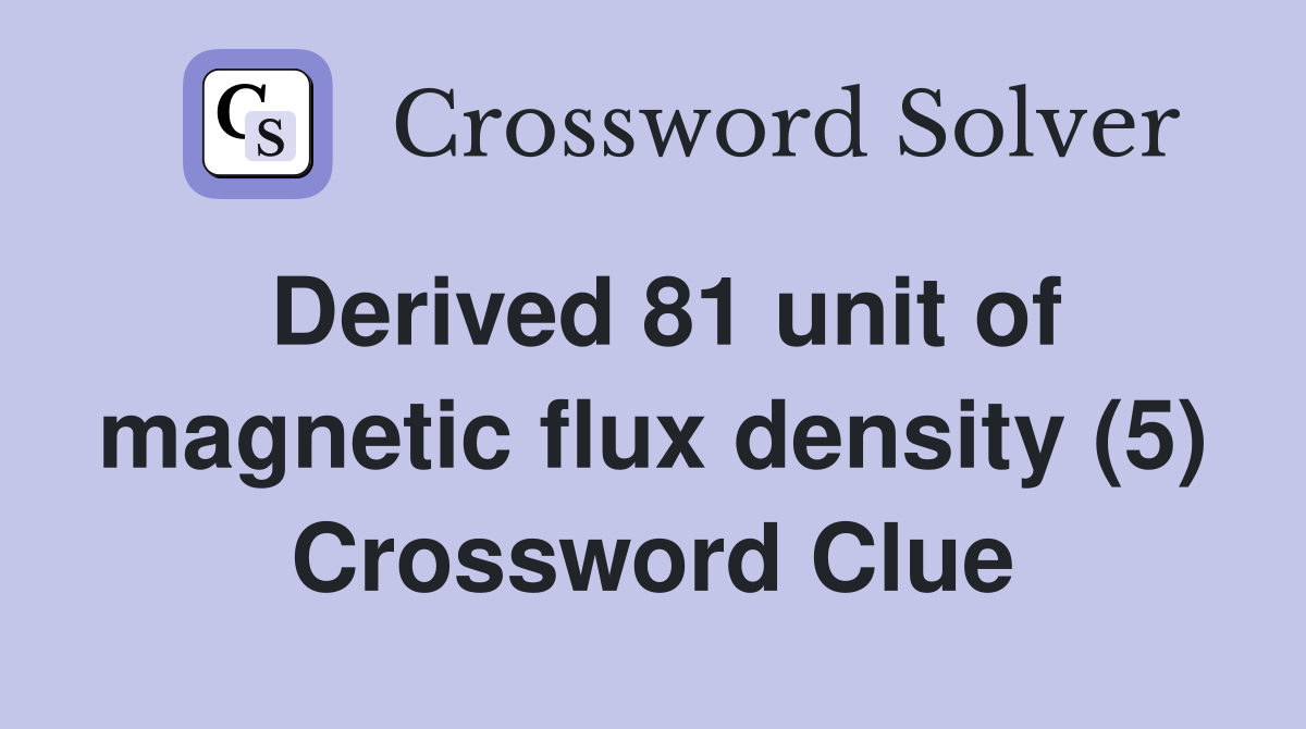 Derived 81 unit of magnetic flux density (5) Crossword Clue
