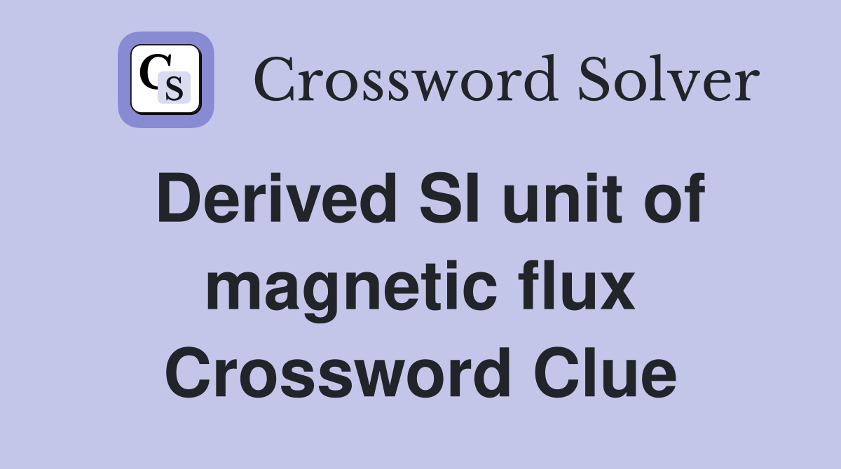 Derived SI unit of magnetic flux Crossword Clue