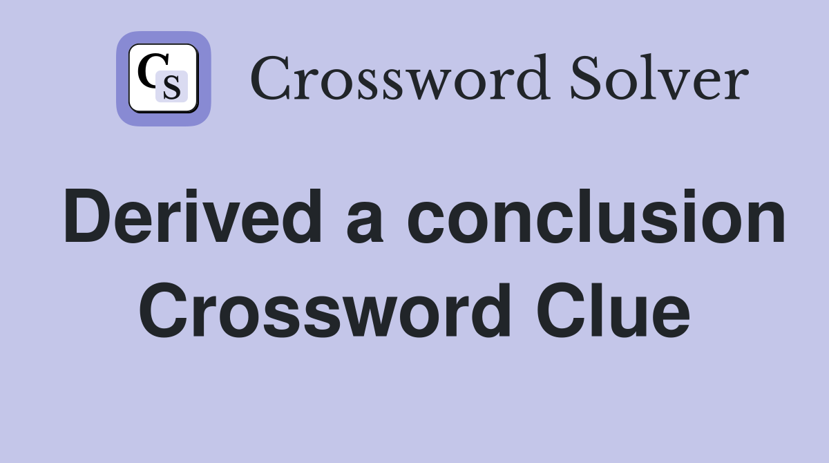 Derived a conclusion Crossword Clue