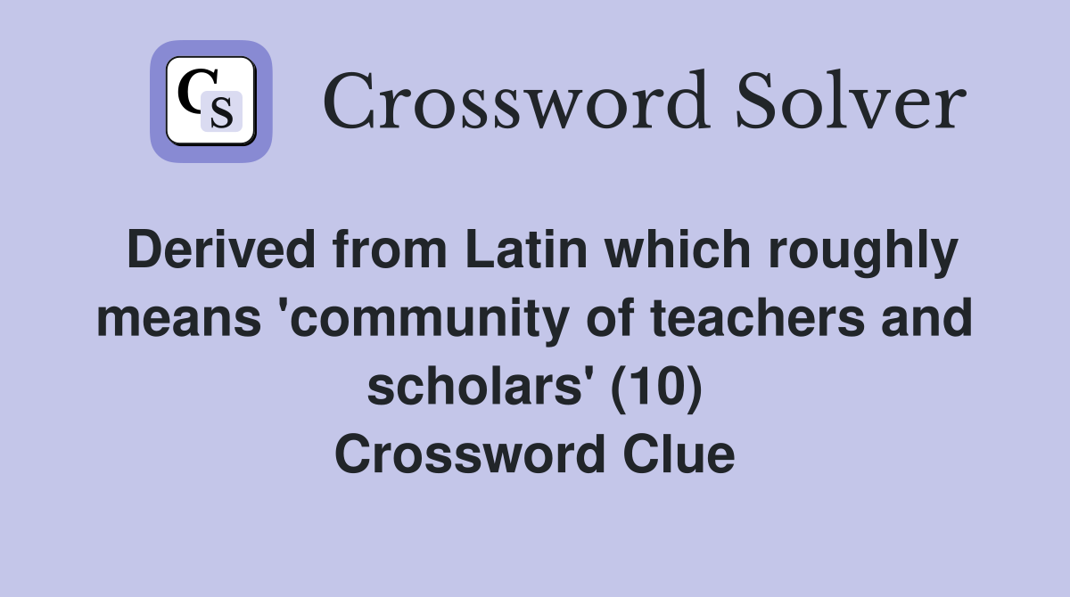 Derived from Latin which roughly means 'community of teachers and scholars' (10) Crossword Clue