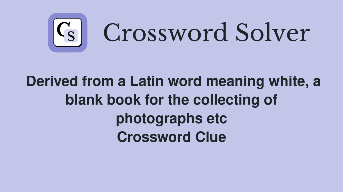 Derived from a Latin word meaning white, a blank book for the collecting of photographs etc Crossword Clue