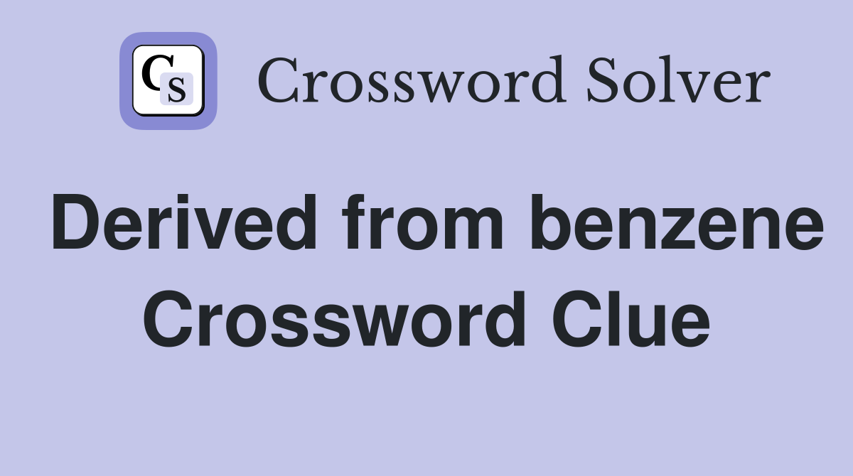 Derived from benzene Crossword Clue