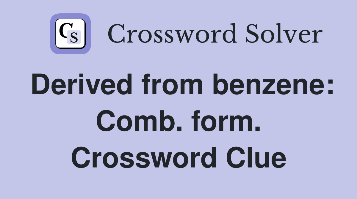 Derived from benzene: Comb. form. Crossword Clue