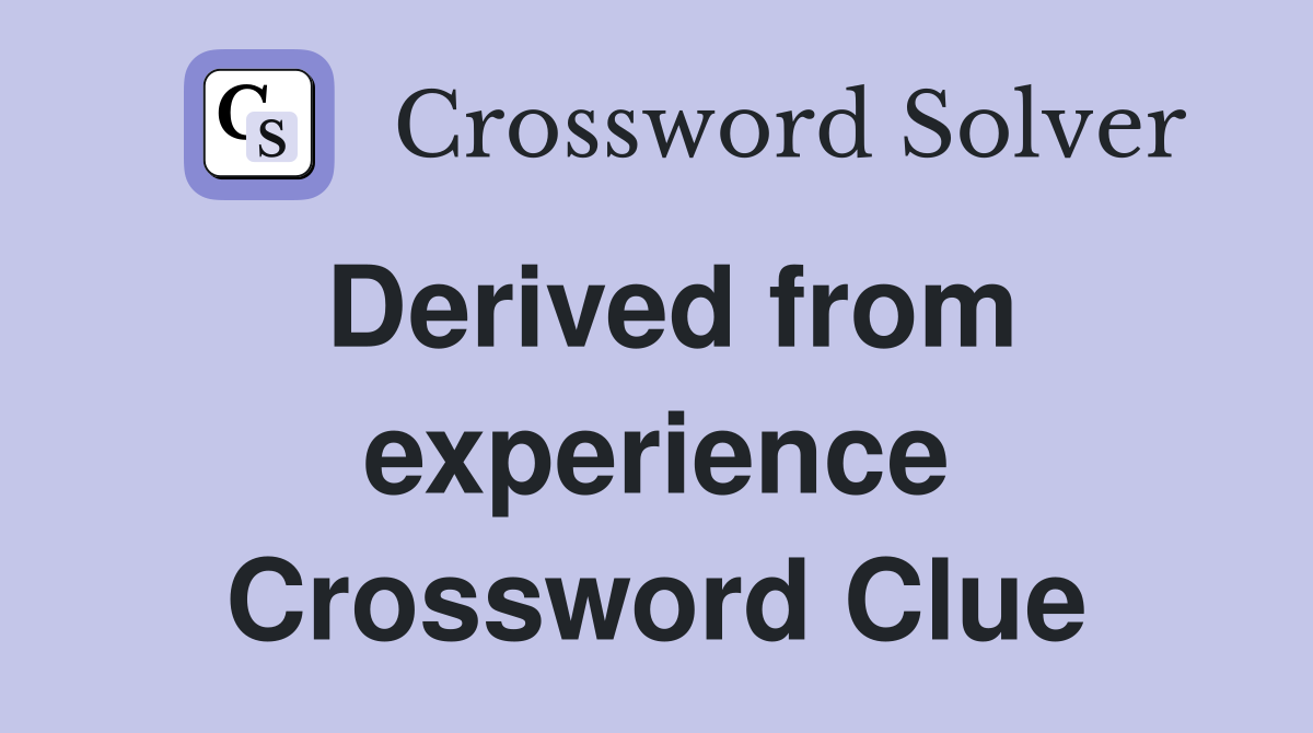 Derived from experience Crossword Clue