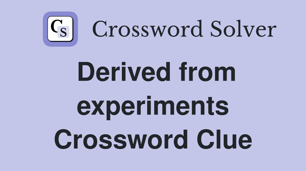 Derived from experiments Crossword Clue