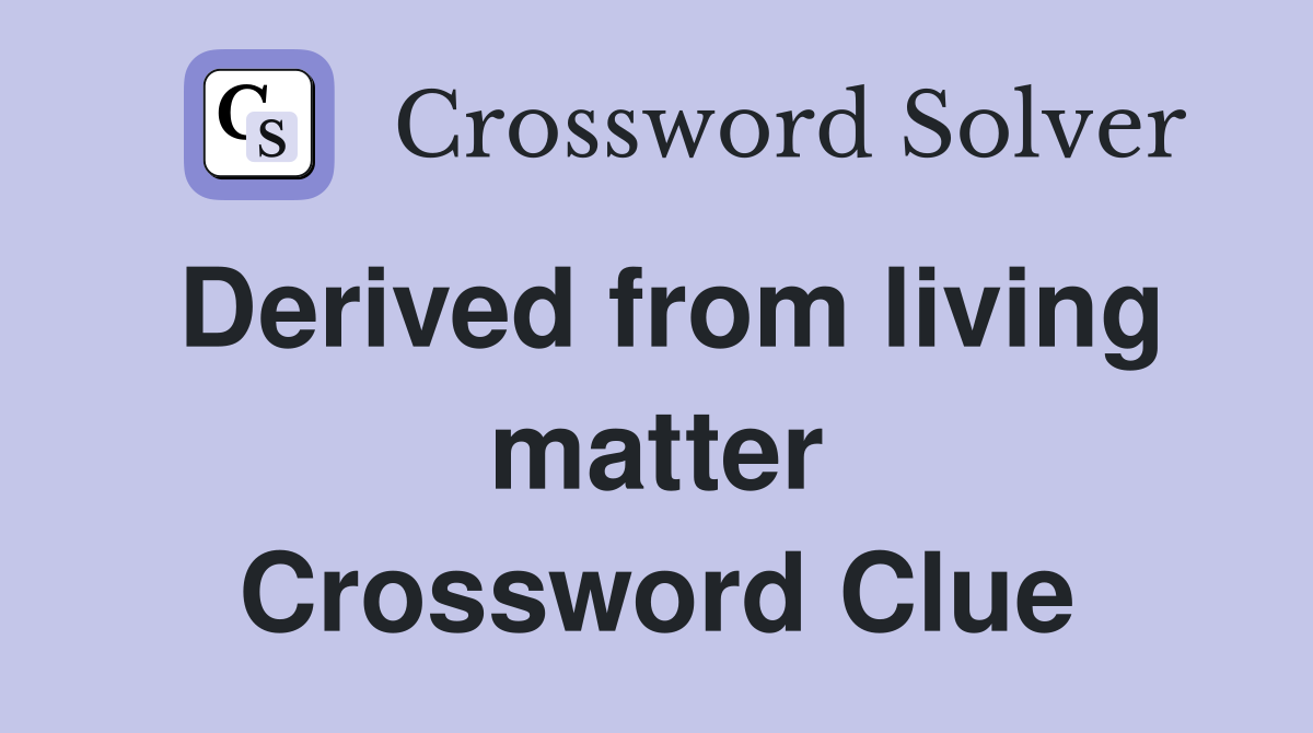 Derived from living matter Crossword Clue