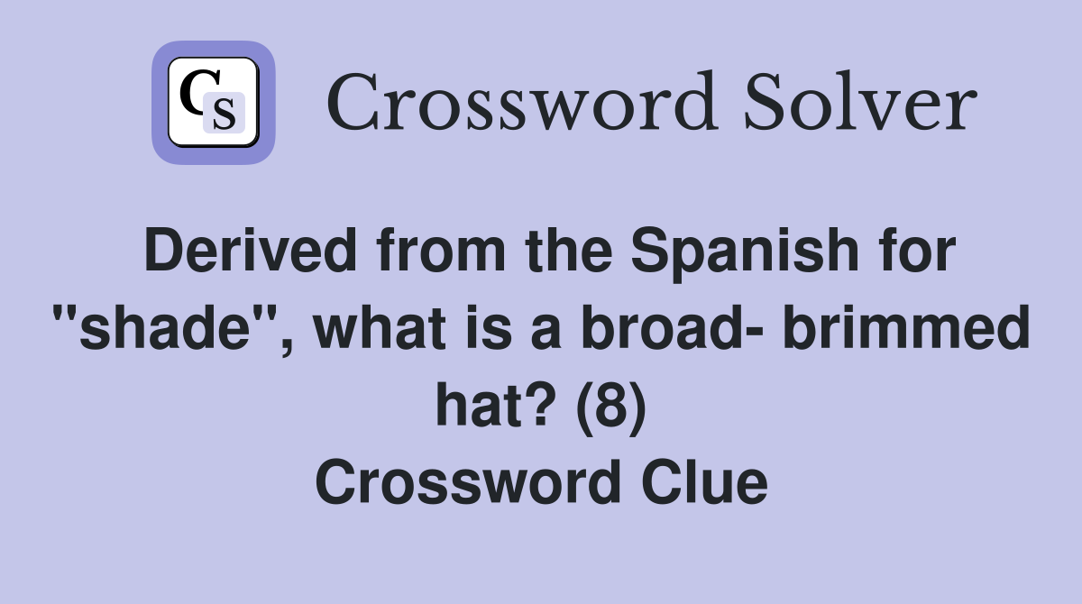 Derived from the Spanish for "shade", what is a broad- brimmed hat? (8) Crossword Clue