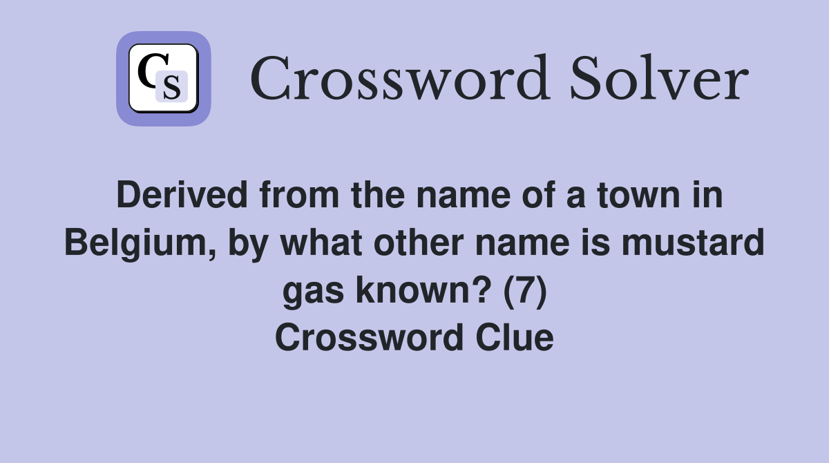 Derived from the name of a town in Belgium, by what other name is mustard gas known? (7) Crossword Clue