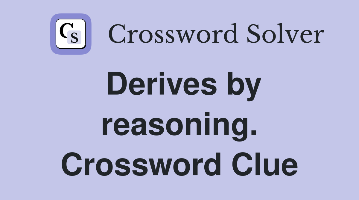 Derives by reasoning. Crossword Clue