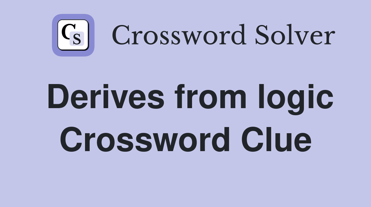 Derives from logic Crossword Clue