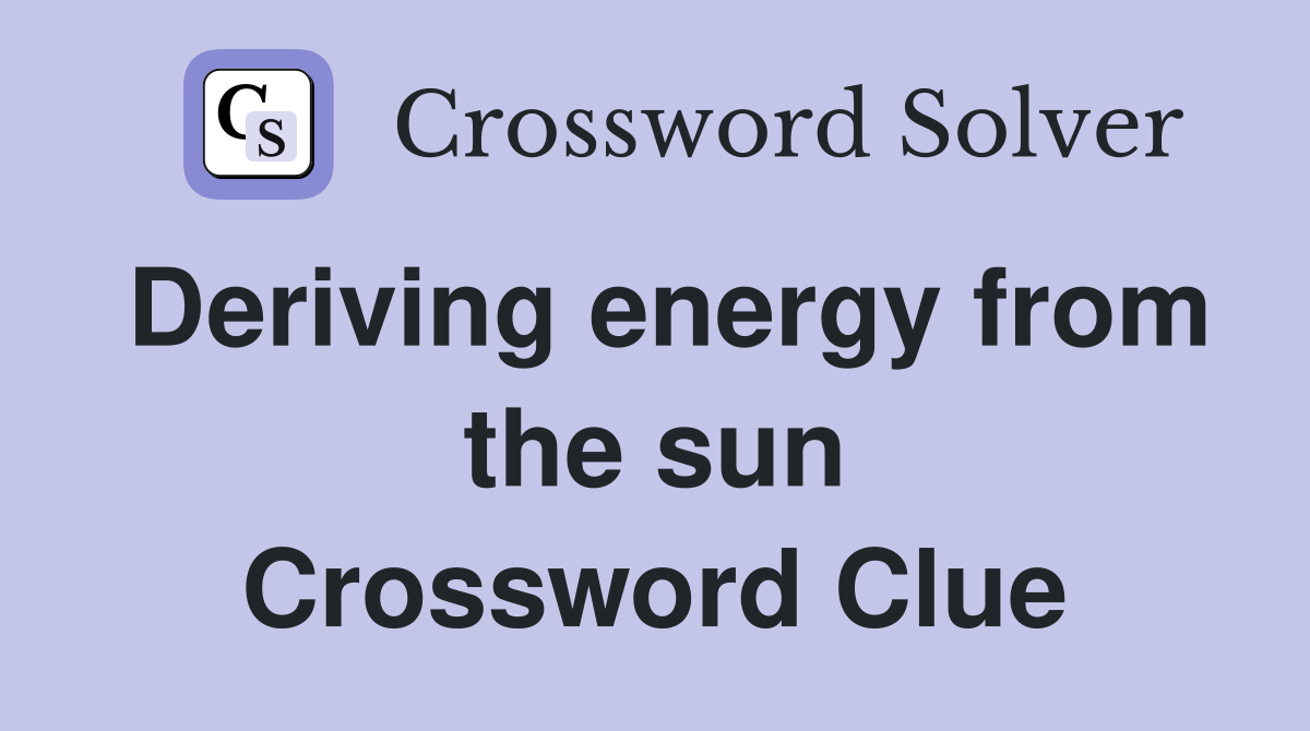 Deriving energy from the sun Crossword Clue