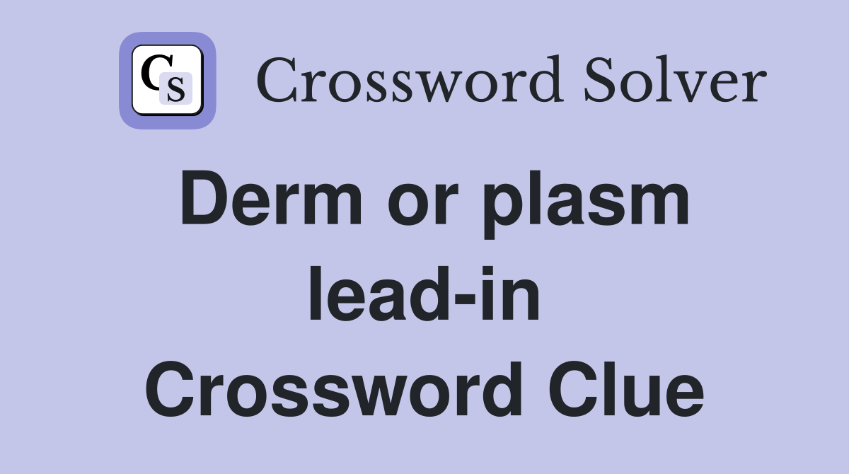 Derm or plasm lead-in Crossword Clue