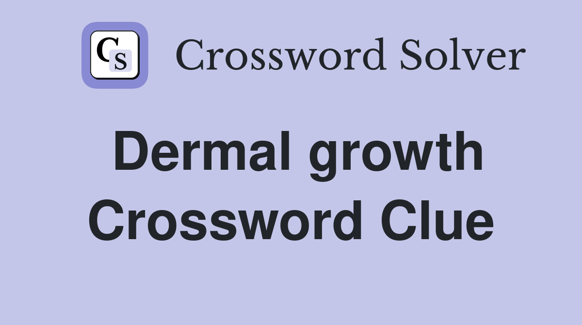 Dermal growth Crossword Clue