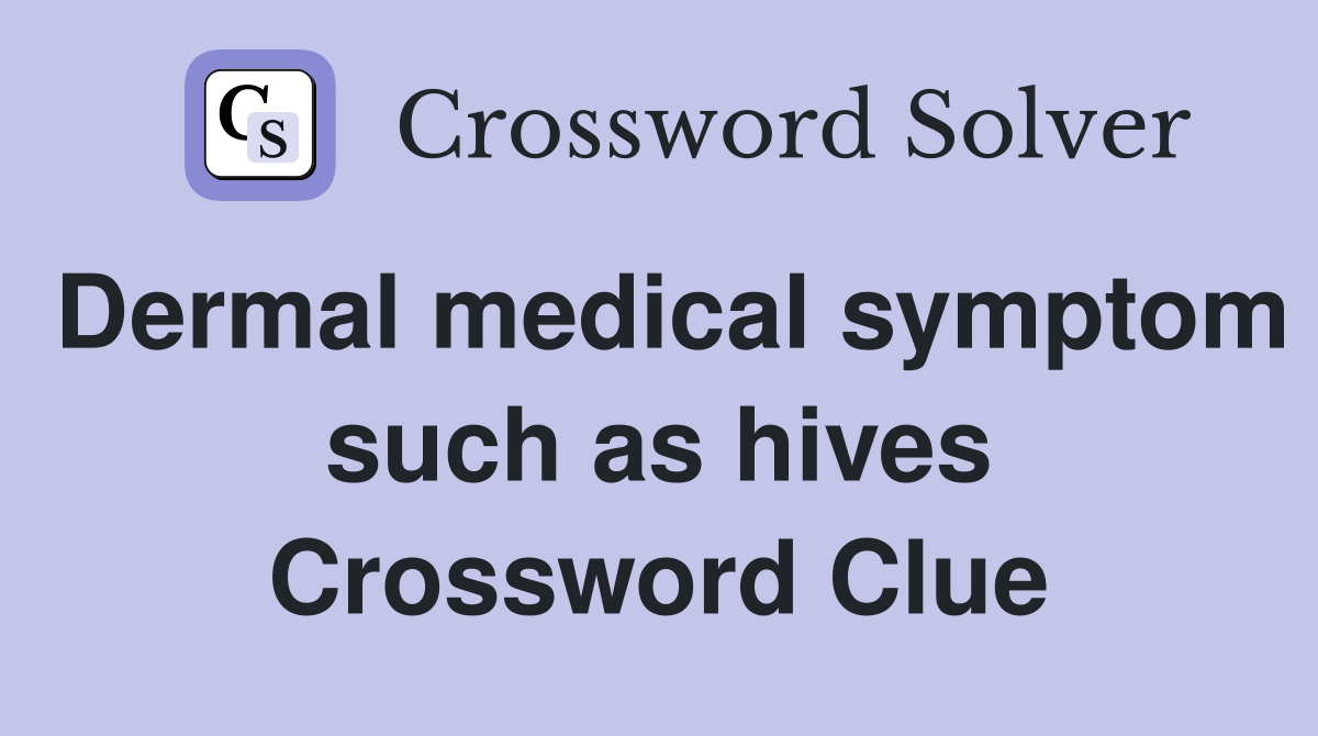 Dermal medical symptom such as hives Crossword Clue