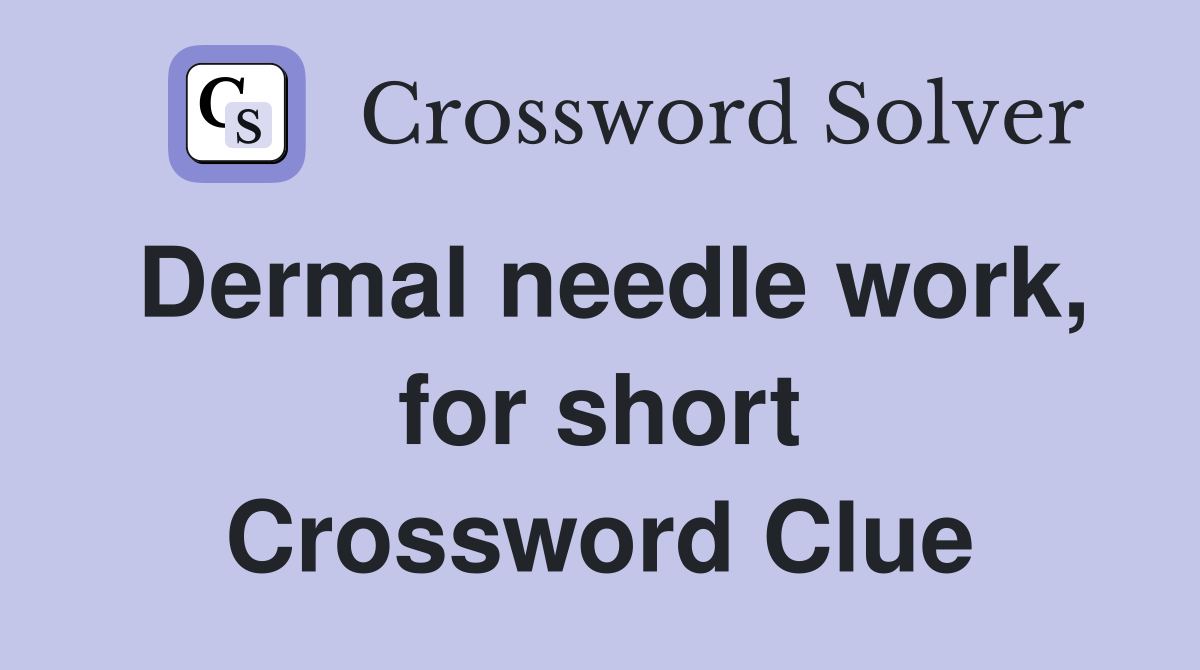 Dermal needle work, for short Crossword Clue