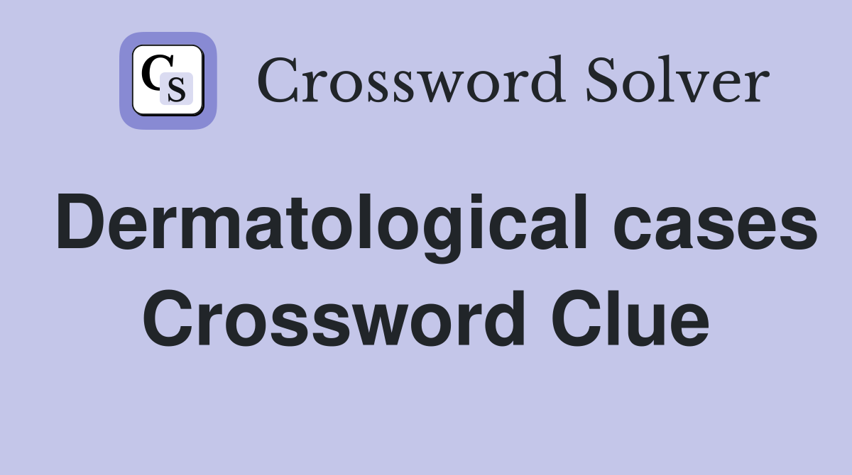Dermatological cases Crossword Clue