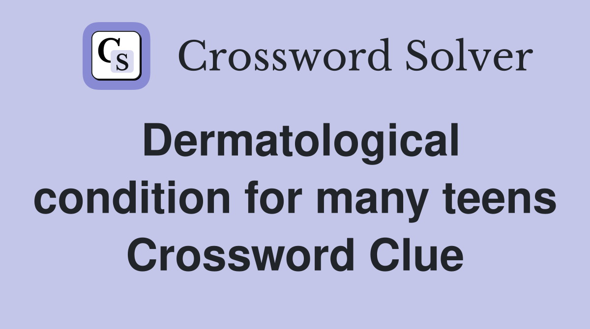 Dermatological condition for many teens Crossword Clue