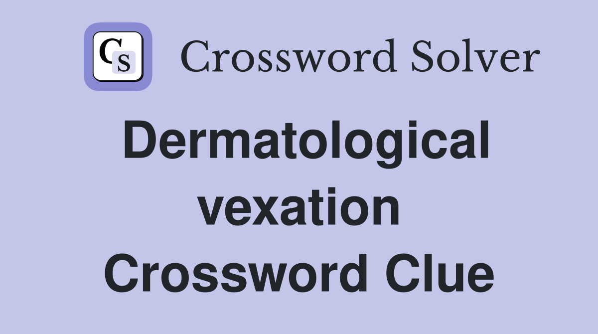 Dermatological vexation Crossword Clue
