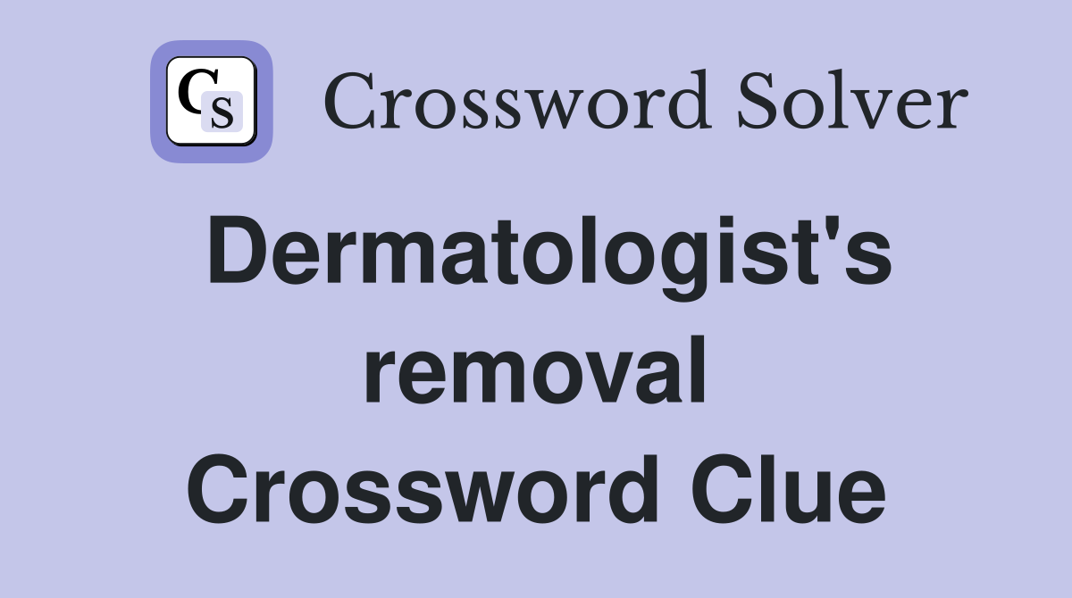 Dermatologist's removal Crossword Clue
