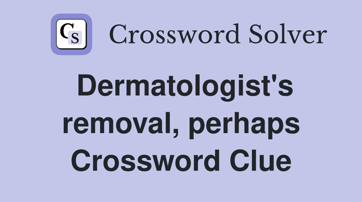 Dermatologist's removal, perhaps Crossword Clue