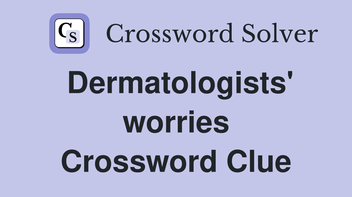 Dermatologists' worries Crossword Clue