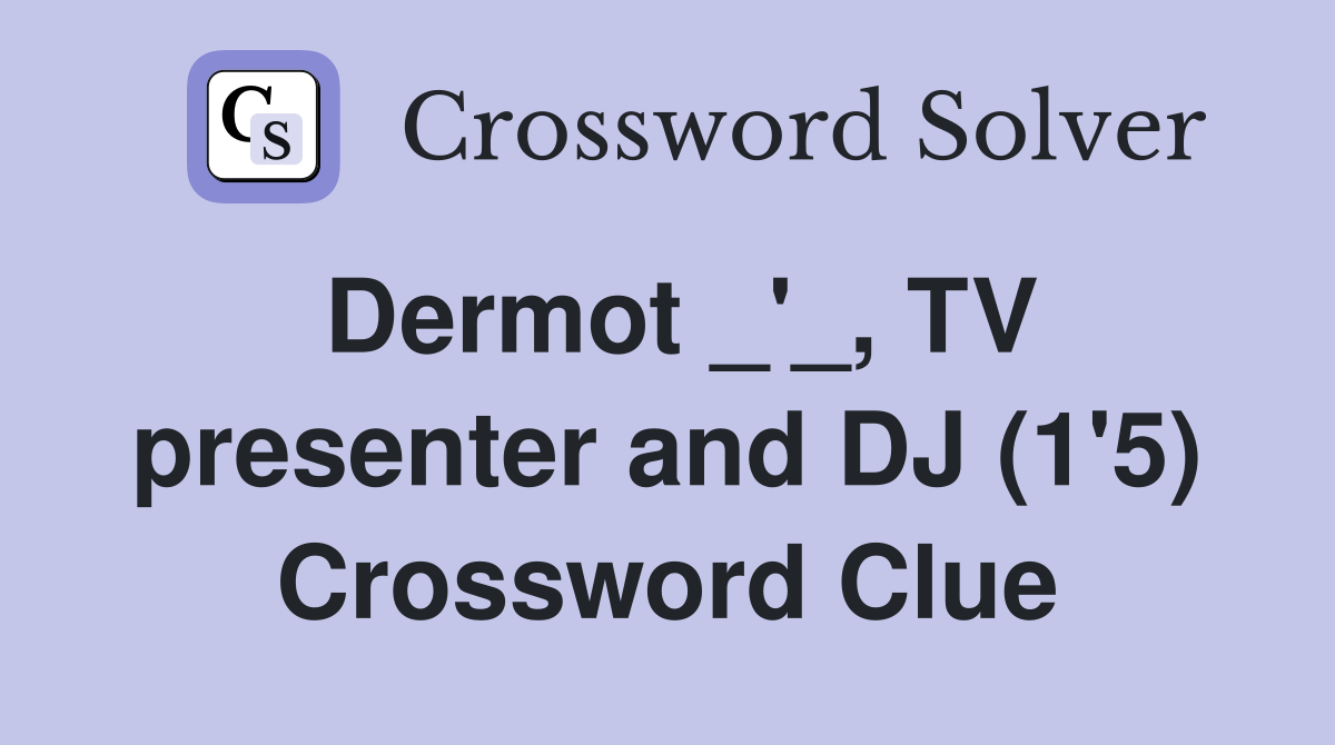 Dermot _'_, TV presenter and DJ (1'5) Crossword Clue