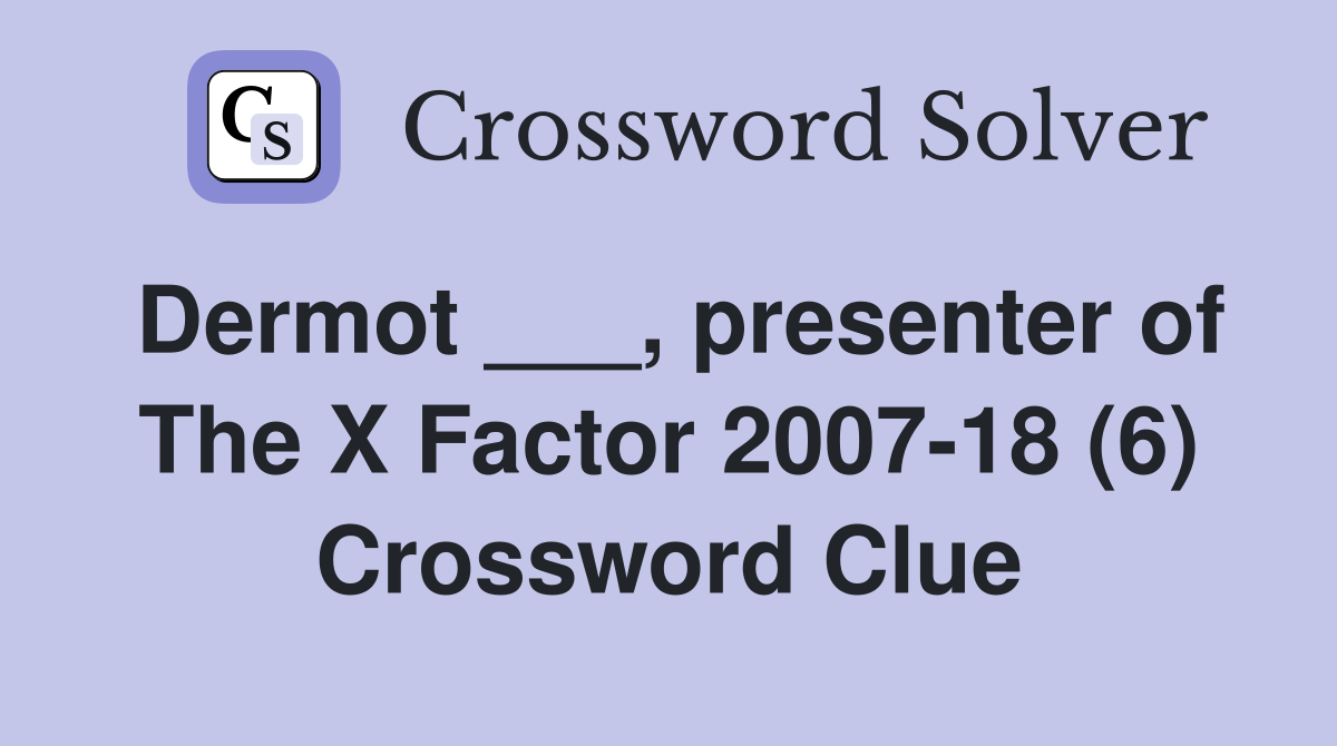 Dermot ___, presenter of The X Factor 2007-18 (6) Crossword Clue