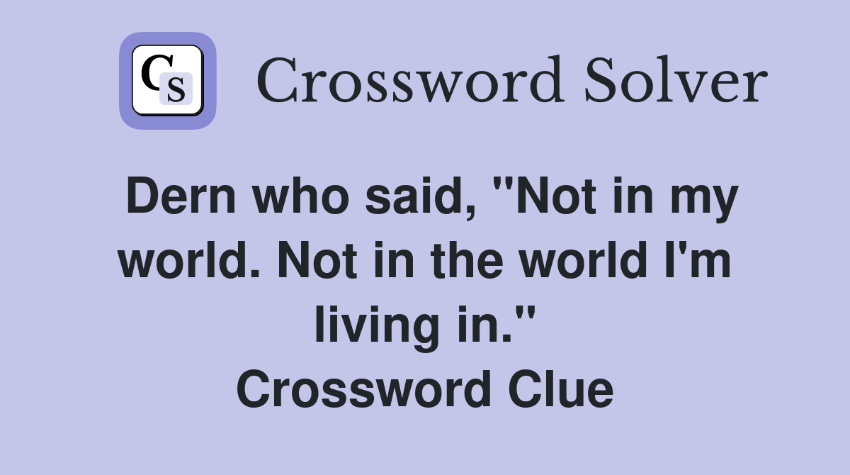Dern who said, "Not in my world. Not in the world I'm living in." Crossword Clue