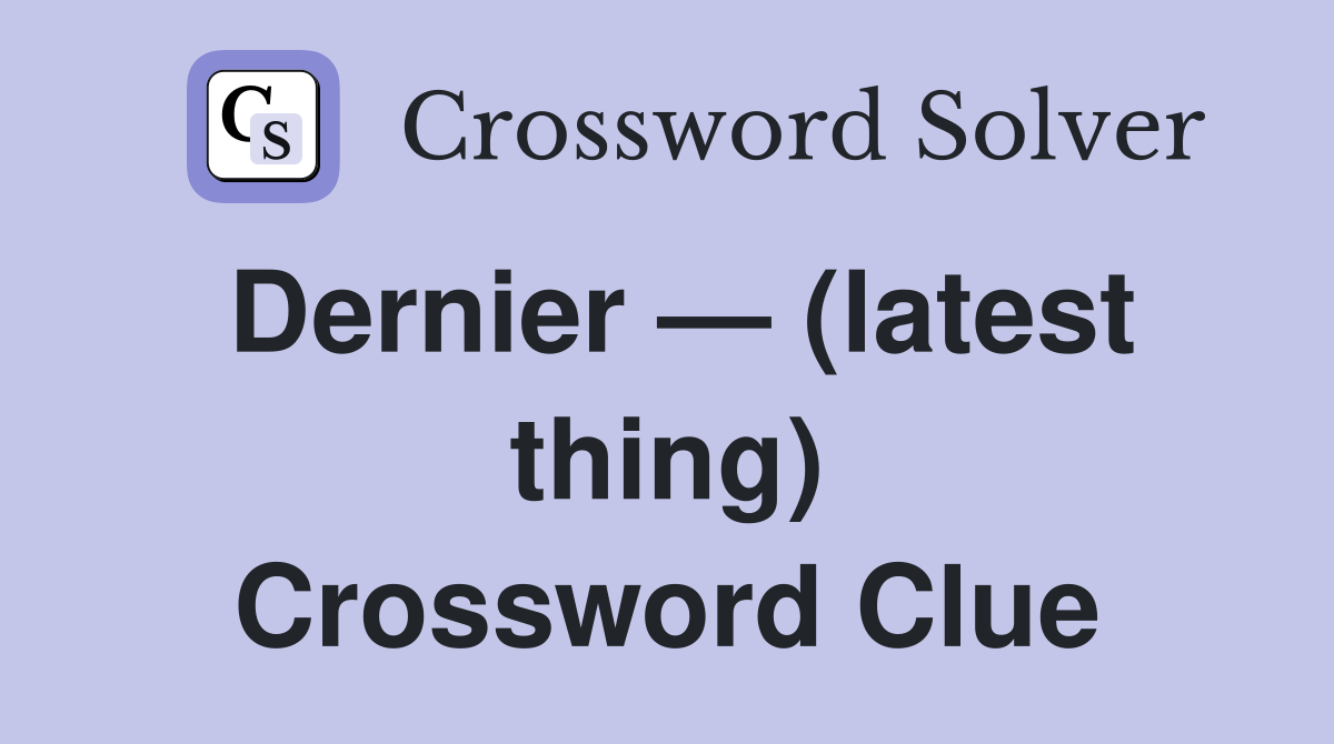 Dernier — (latest thing) Crossword Clue