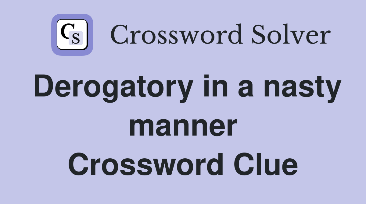 Derogatory in a nasty manner Crossword Clue