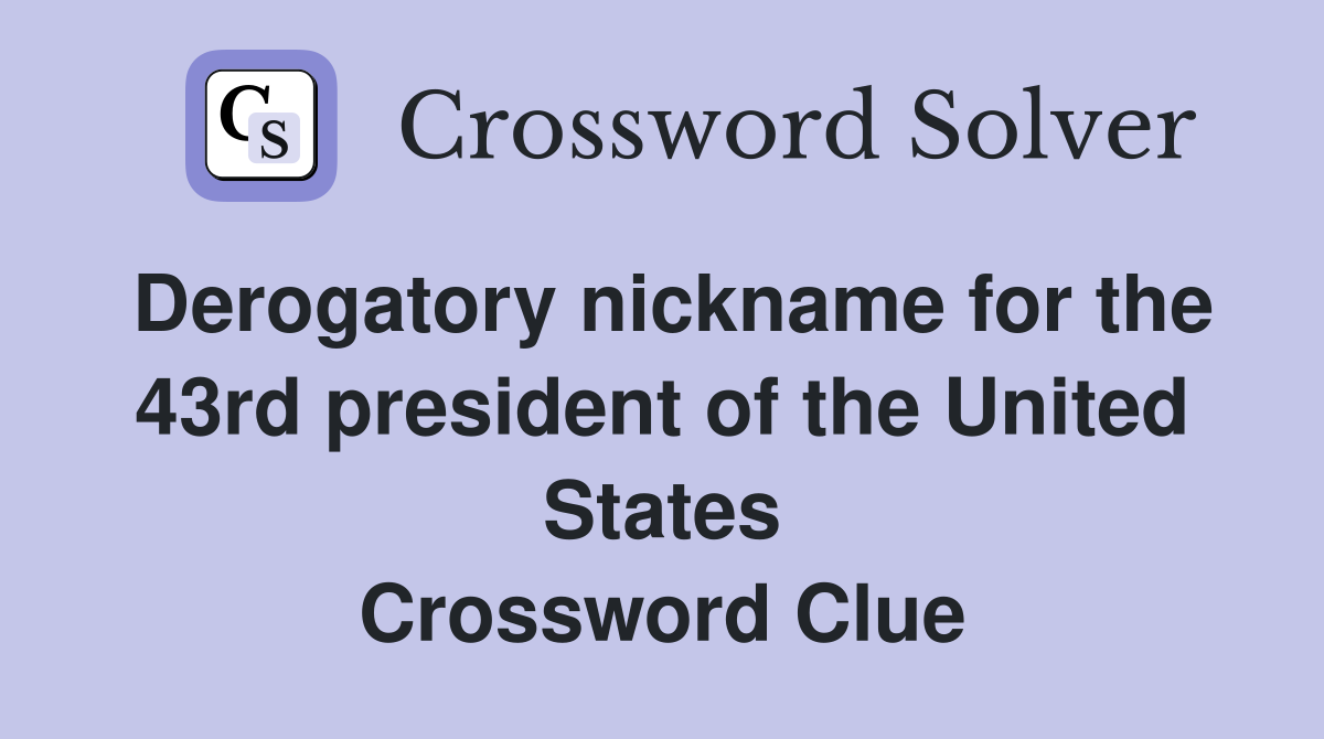 Derogatory nickname for the 43rd president of the United States Crossword Clue