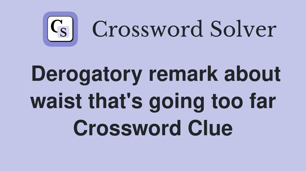 Derogatory remark about waist that's going too far Crossword Clue