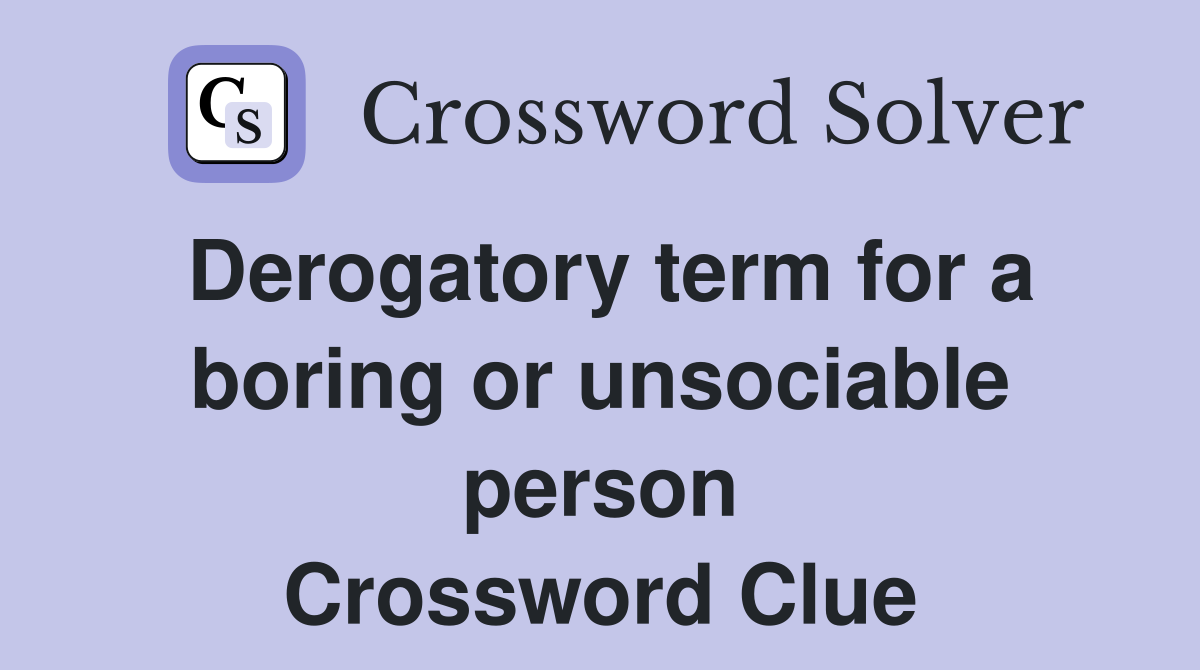 Derogatory term for a boring or unsociable person Crossword Clue