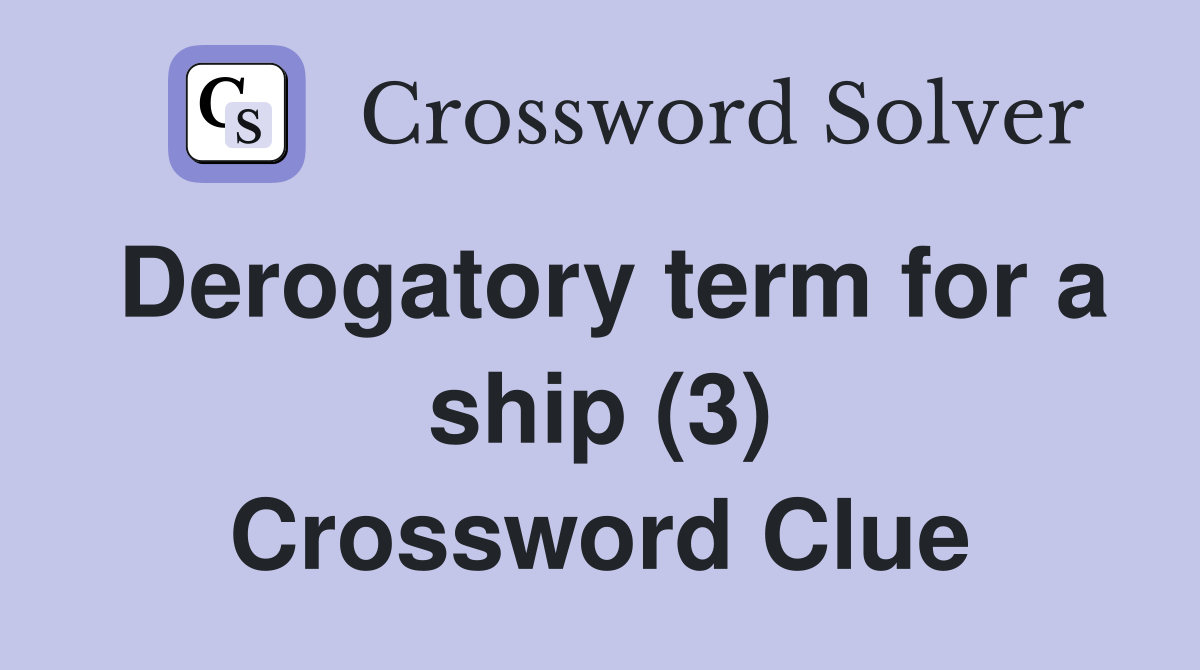 Derogatory term for a ship (3) Crossword Clue