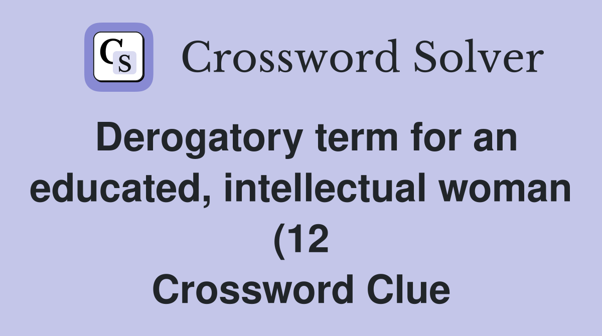 Derogatory term for an educated intellectual woman (12) Crossword Derogatory term for an educated intellectual woman (12) Crossword