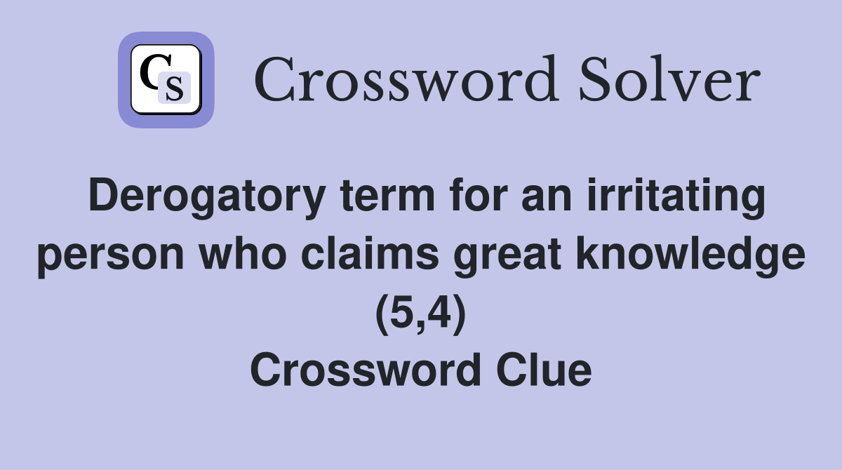 Derogatory term for an irritating person who claims great knowledge (5,4) Crossword Clue