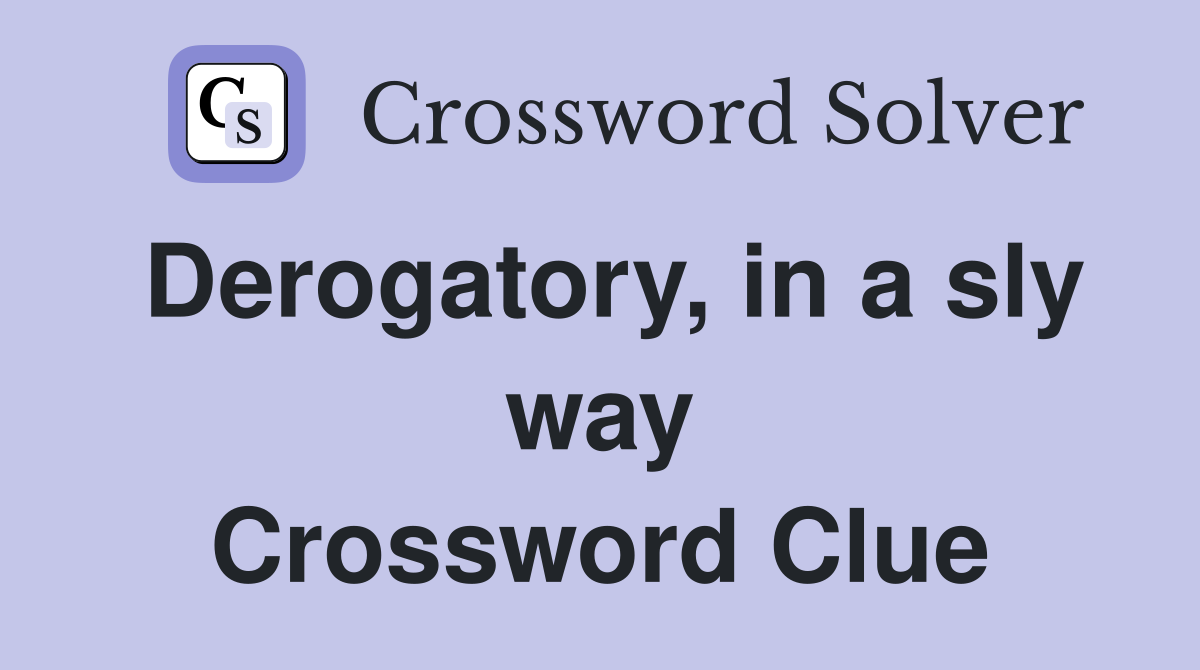 Derogatory, in a sly way Crossword Clue