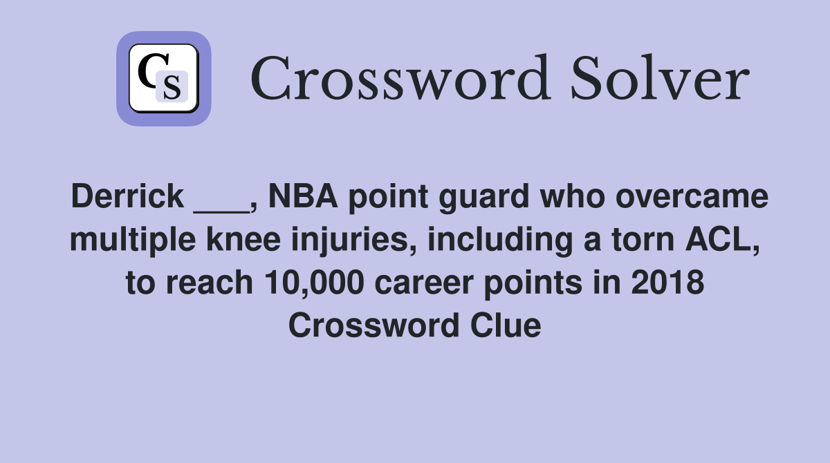 Derrick ___, NBA point guard who overcame multiple knee injuries, including a torn ACL, to reach 10,000 career points in 2018 Crossword Clue